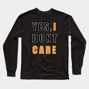 YES, I DONT CARE Long Sleeve T-Shirt